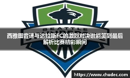西雅图音速与达拉斯FC的激烈对决谁能笑到最后解析比赛精彩瞬间