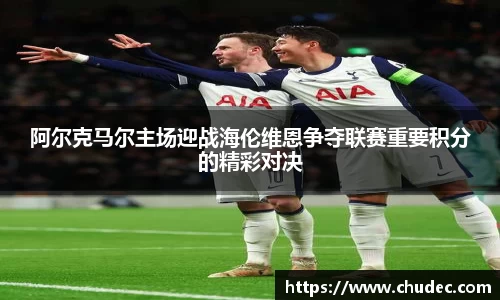 阿尔克马尔主场迎战海伦维恩争夺联赛重要积分的精彩对决